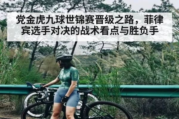 党金虎九球世锦赛晋级之路，菲律宾选手对决的战术看点与胜负手