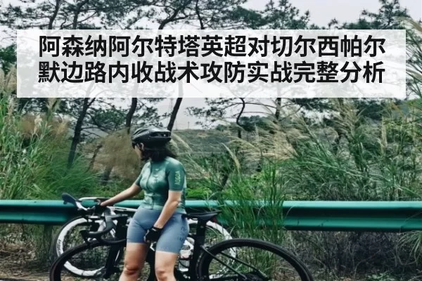 阿森纳阿尔特塔英超对切尔西帕尔默边路内收战术攻防实战完整分析